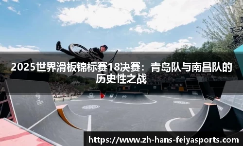 2025世界滑板锦标赛18决赛:青岛队与南昌队的历史性之战