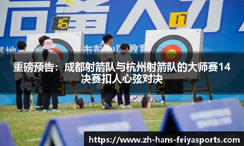 重磅预告:成都射箭队与杭州射箭队的大师赛14决赛扣人心弦对决