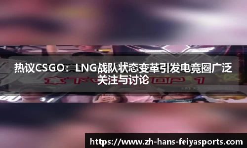 热议CSGO：LNG战队状态变革引发电竞圈广泛关注与讨论