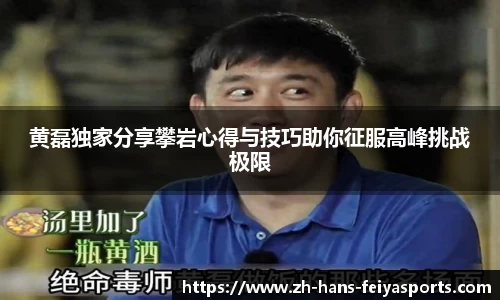 黄磊独家分享攀岩心得与技巧助你征服高峰挑战极限