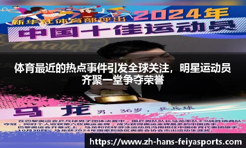 体育最近的热点事件引发全球关注,明星运动员齐聚一堂争夺荣誉