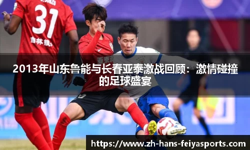 2013年山东鲁能与长春亚泰激战回顾：激情碰撞的足球盛宴